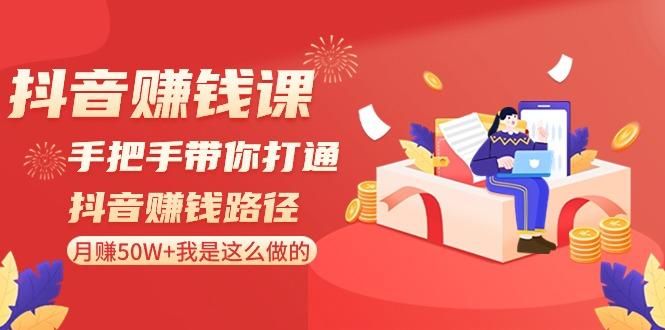 抖音赚钱课：手把手带你打通抖音赚钱路径，月赚50W+我是这么做的！-康仁安资源
