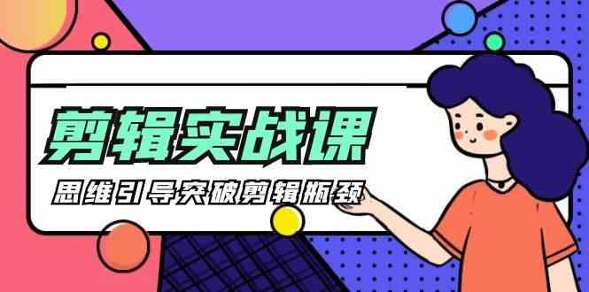 剪辑实操课-思维引导突破剪辑瓶颈(29节视频课)-康仁安资源
