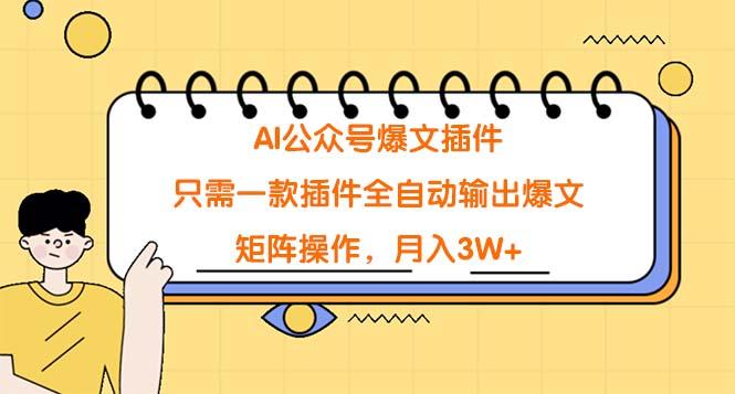 (9248期)AI公众号爆文插件，只需一款插件全自动输出爆文，矩阵操作，月入3W+-康仁安资源