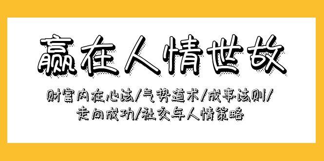 (9959期)赢在-人情世故：财富内在心法/气势道术/成事法则/走向成功/社交与人情策略-康仁安资源