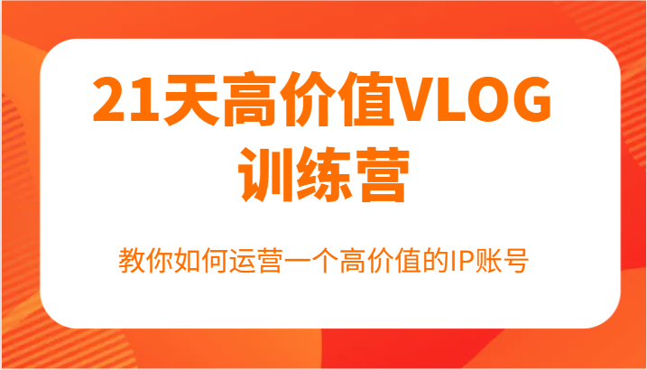 21天高价值VLOG训练营【第一期】，教你如何运营一个高价值的IP账号-康仁安资源