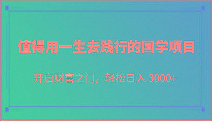 值得用一生去践行的国学项目，开启财富之门，轻松日入 3000+-康仁安资源