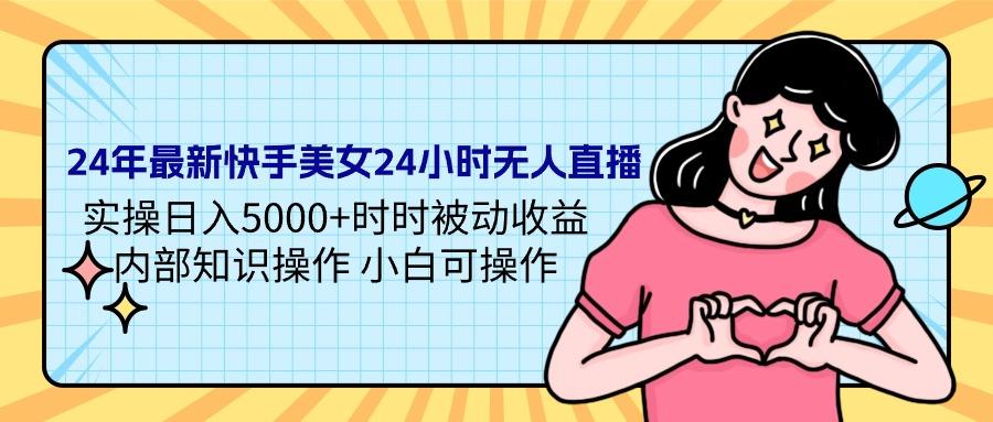(9481期)24年最新快手美女24小时无人直播 实操日入5000+时时被动收益 内部知识操...-康仁安资源