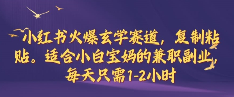 小红书火爆玄学赛道，复制粘贴，适合小白宝妈的兼职副业，每天只需1-2小时【揭秘】-康仁安资源