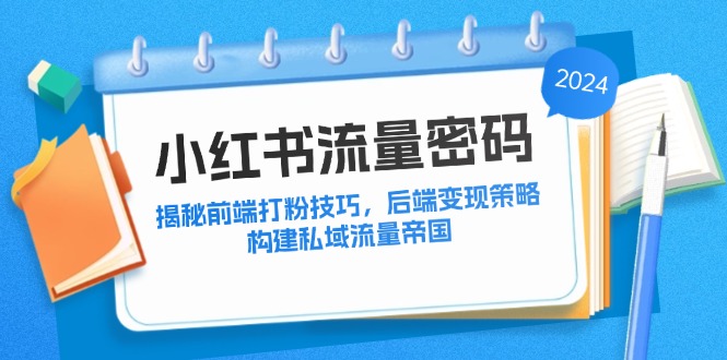 小红书流量密码：揭秘前端打粉技巧，后端变现策略，构建私域流量帝国-康仁安资源
