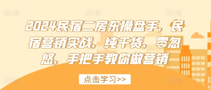 2024民宿二房东操盘手，民宿营销实战，纯干货，零忽悠，手把手教你做营销-康仁安资源