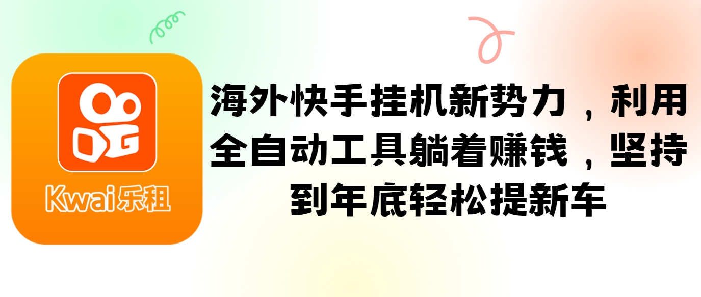 海外快手挂机新势力，利用全自动工具躺着赚钱，坚持到年底轻松提新车-康仁安资源