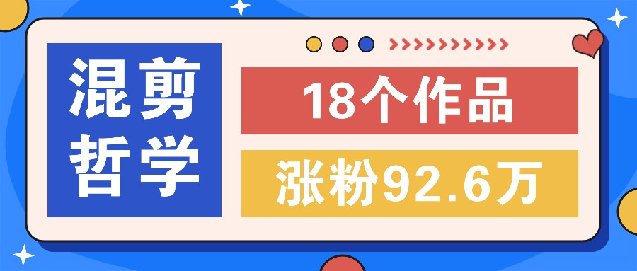 短视频混剪哲学号，小众赛道大爆款18个作品，涨粉92.6万！-康仁安资源