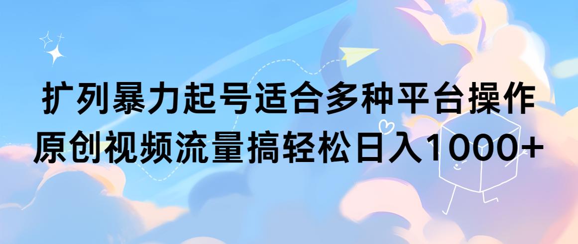 (9251期)扩列暴力起号适合多种平台操作原创视频流量搞轻松日入1000+-康仁安资源