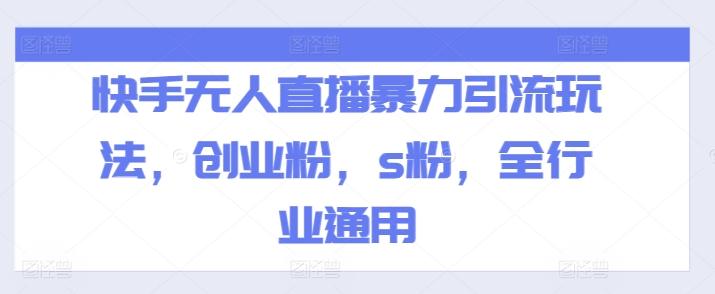 快手无人直播暴力引流玩法，创业粉，s粉，全行业通用-康仁安资源