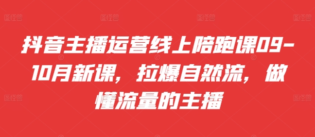 抖音主播运营线上陪跑课09-10月新课，拉爆自然流，做懂流量的主播-康仁安资源