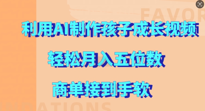 利用AI制作孩子成长视频，轻松月入五位数，商单接到手软【揭秘】-康仁安资源