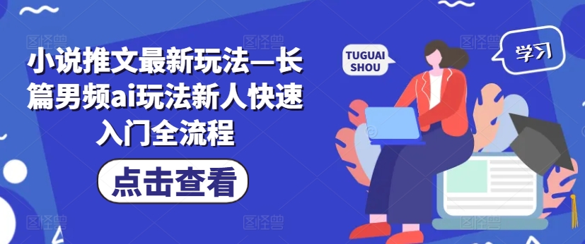 小说推文最新玩法—长篇男频ai玩法新人快速入门全流程-康仁安资源