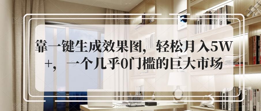 靠一键生成效果图，轻松月入5W+，一个几乎0门槛的巨大市场-康仁安资源