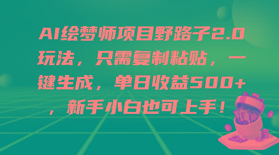 (9876期)AI绘梦师项目野路子2.0玩法，只需复制粘贴，一键生成，单日收益500+，新...-康仁安资源