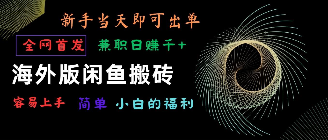 海外版闲鱼搬砖项目，全网首发，容易上手，小白当天即可出单，兼职日赚1000+-康仁安资源