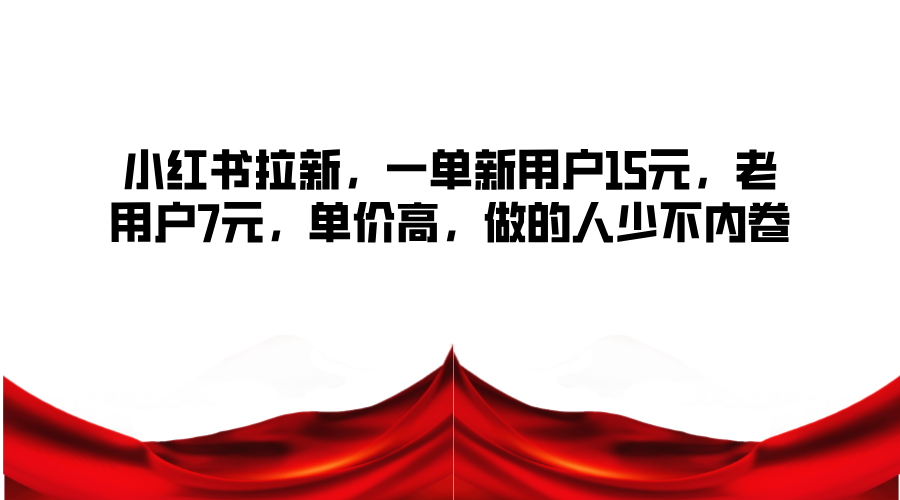 小红书拉新，一单新用户15元，老用户7元，单价高，做的人少不内卷-康仁安资源