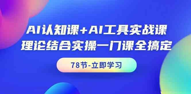 AI认知课+AI工具实战课，理论结合实操一门课全搞定(78节)-康仁安资源