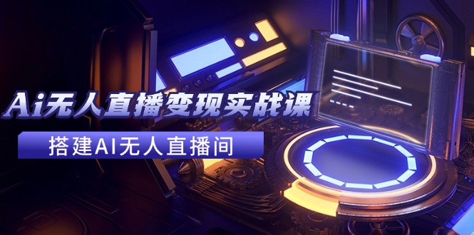2024全套Ai无人直播变现实战课，搭建AI无人直播间，利用AI赚钱 (24节课-康仁安资源