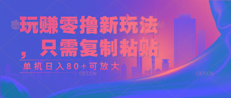 玩赚零撸新玩法，只需复制粘贴，单机日入80+可放大-康仁安资源