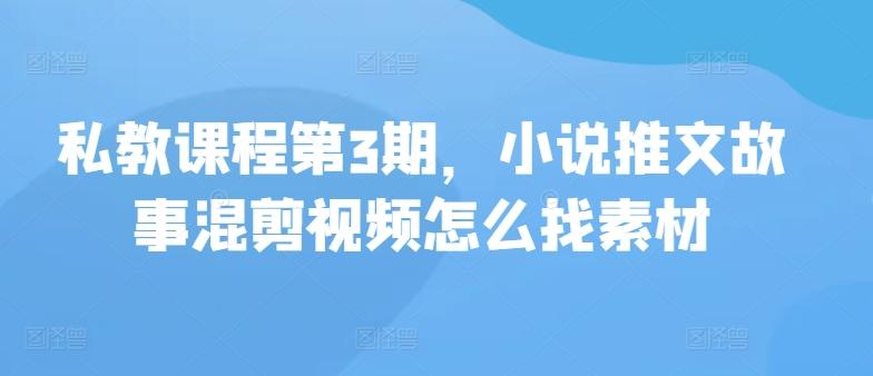 私教课程第3期，小说推文故事混剪视频怎么找素材-康仁安资源