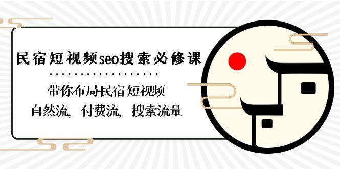 民宿短视频seo搜索必修课：带你布局民宿短视频自然流，付费流，搜索流量-康仁安资源