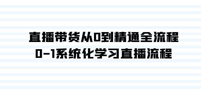 直播带货从0到精通全流程，0-1系统化学习直播流程(35节课)-康仁安资源
