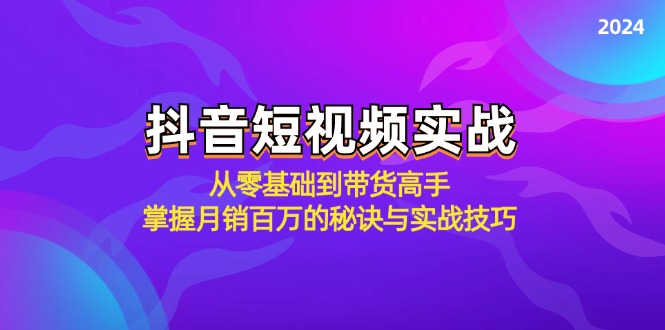 抖音短视频实战：从零基础到带货高手，掌握月销百万的秘诀与实战技巧-康仁安资源