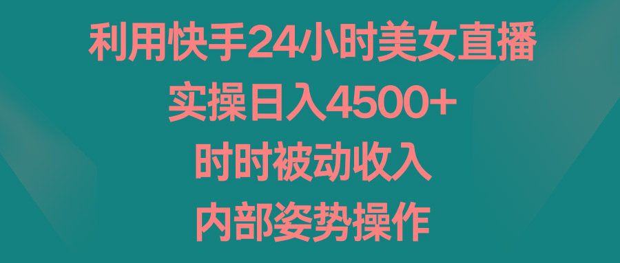 利用快手24小时美女直播，实操日入4500+，时时被动收入，内部姿势操作-康仁安资源
