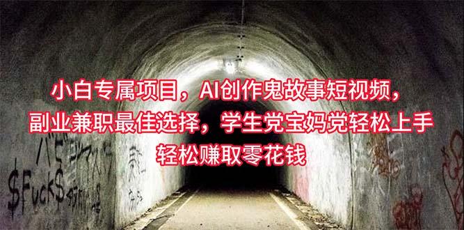 小白专属，AI创作灵异故事短视频，副业兼职最佳选择，学生党宝妈党轻松...-康仁安资源