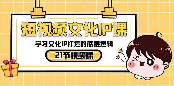 短视频文化IP课，学习文化IP打造的底层逻辑(21节课)-康仁安资源