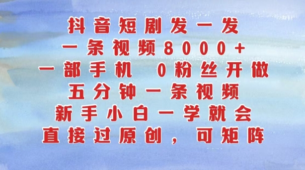 抖音短剧发一发,五分钟一条视频,新手小白一学就会,只要一部手机,0粉丝即可操作-康仁安资源