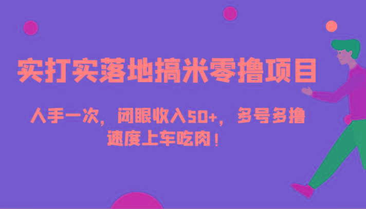 实打实落地搞米零撸项目，人手一次，闭眼收入50+，多号多撸，速度上车吃肉！-康仁安资源