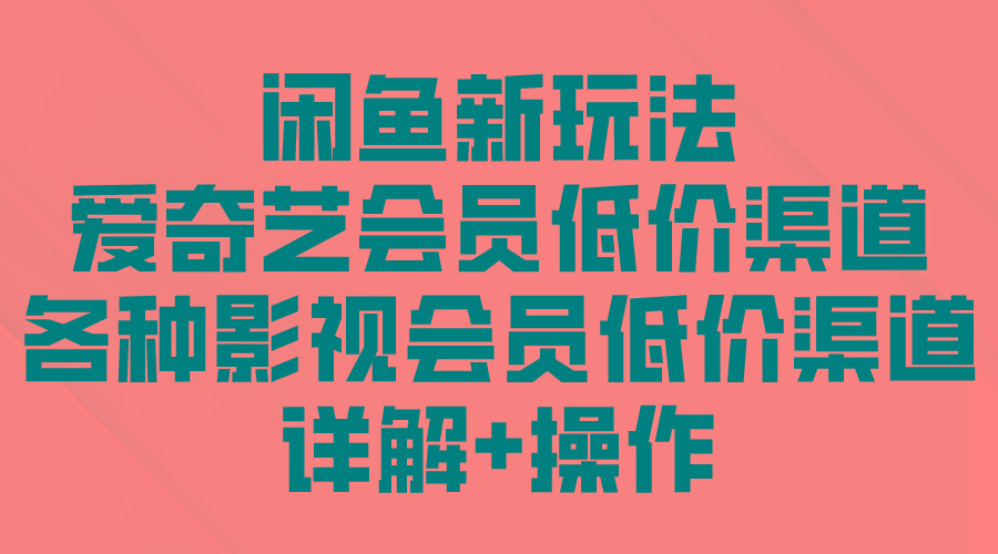 (9950期)闲鱼新玩法，爱奇艺会员低价渠道，各种影视会员低价渠道详解-康仁安资源