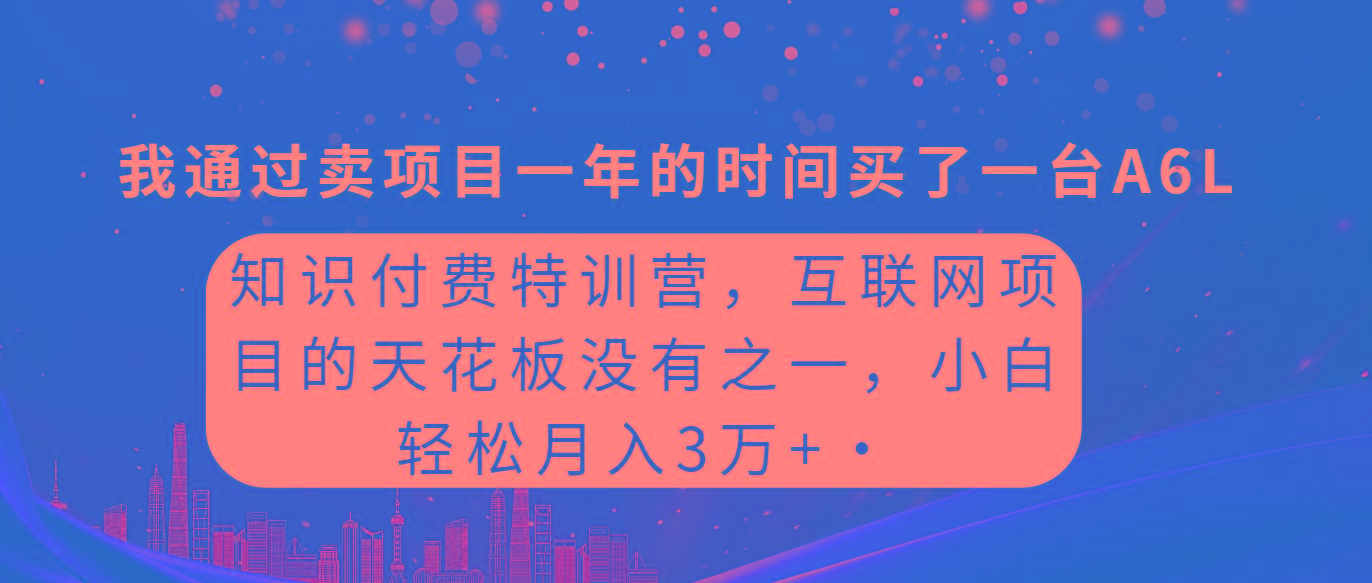 (9819期)知识付费特训营，互联网项目的天花板，没有之一，小白轻轻松松月入三万+-康仁安资源
