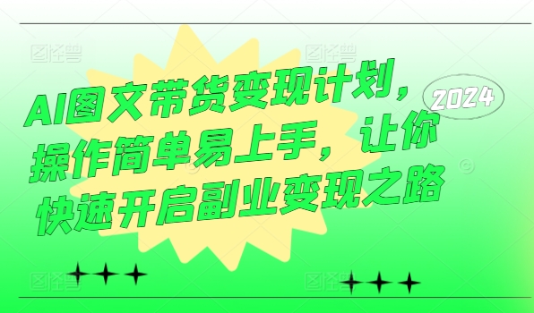 AI图文带货变现计划，操作简单易上手，让你快速开启副业变现之路-康仁安资源