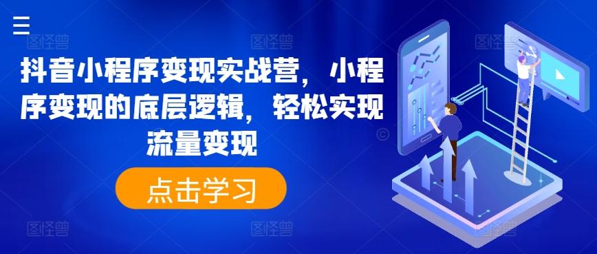 抖音小程序变现实战营，小程序变现的底层逻辑，轻松实现流量变现-康仁安资源