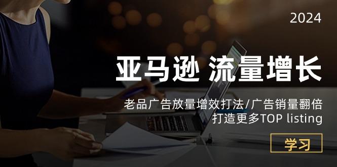 亚马逊流量 增长-老品广告 放量增效打法/销量翻倍/打造更多TOP listing-康仁安资源