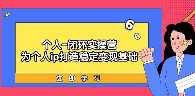 个人闭环实操营：个人ip打造稳定变现基础，带你落地个人的商业变现课-康仁安资源