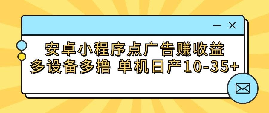 安卓小程序点广告赚收益,多设备多撸 单机日产10-35+-康仁安资源