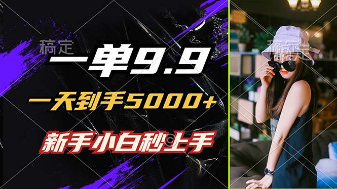 一单9.9，一天到手5000+，不挑人，小白当天上手，制作作品只需1分钟-康仁安资源