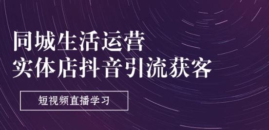 同城生活运营-实体店抖音引流获客：短视频直播学习(9节课)-康仁安资源