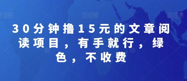 30分钟撸15元的文章阅读项目，有手就行，绿色，不收费-康仁安资源