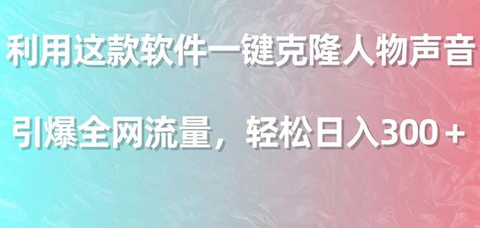 利用这款软件一键克隆人物声音，引爆全网流量，轻松日入300＋-康仁安资源