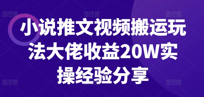 小说推文视频搬运玩法大佬收益20W实操经验分享-康仁安资源