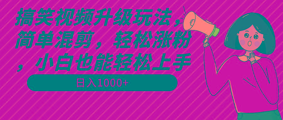 搞笑视频升级玩法，简单混剪，轻松涨粉，小白也能上手，日入1000+教程+素材-康仁安资源
