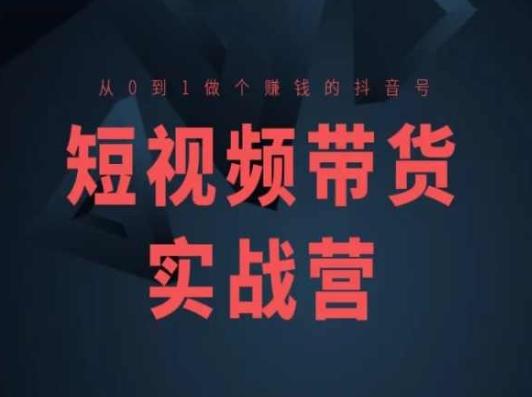 短视频带货实战营(高阶课)，从0到1做个赚钱的抖音号-康仁安资源
