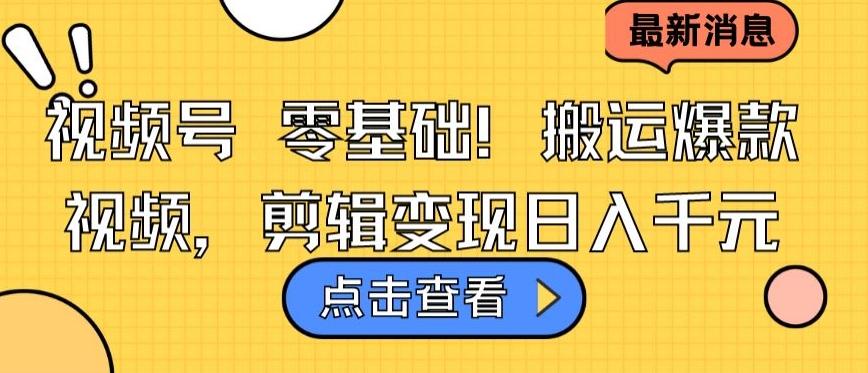 视频号零基础搬运爆款视频，剪辑变现日入千元【揭秘】-康仁安资源