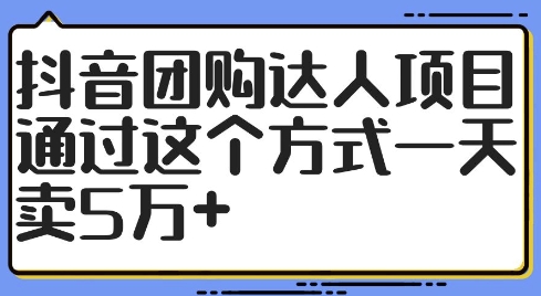 抖音团购达人项目，通过这个方式一天卖5万+【揭秘】-康仁安资源