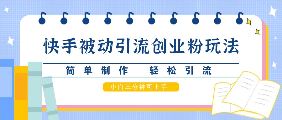 快手被动引流创业粉玩法，简单制作 轻松引流，小白三分钟可上手-康仁安资源